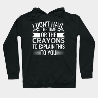 I Don't Have The Time Or The Crayons to Explain This to You sarcasm Hoodie